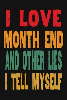 I Love Month End And Other Lies I Tell Myself: Funny Accountant Gag Gift, Funny Accounting Coworker Gift, Bookkeeper Office Gift (Lined Notebook)