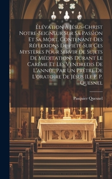 Hardcover Élévation À Jésus-christ Notre-seigneur Sur Sa Passion Et Sa Mort, Contenant Des Réflexions De Piété Sur Ces Mystères Pour Servir De Sujets De Méditat [French] Book