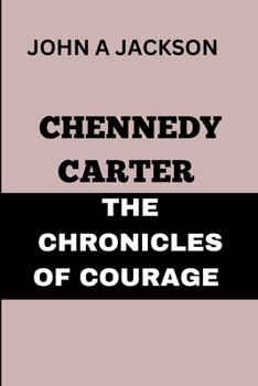 CHENNEDY CARTER : THE CHRONICLES OF COURAGE: A LIFE OF PURPOSE : CHENNEDY CARTER'S INSPIRING STORY