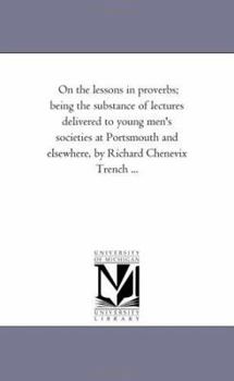 Paperback On the Lessons in Proverbs; Being the Substance of Lectures Delivered to Young Men'S Societies At Portsmouth and Elsewhere, by Richard Chenevix Trench Book