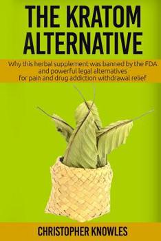 Paperback The Kratom Alternative: Why this herbal supplement was banned by the FDA and powerful legal alternatives for pain and drug addiction withdrawa Book