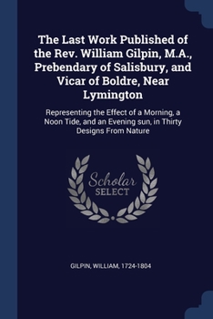 Paperback The Last Work Published of the Rev. William Gilpin, M.A., Prebendary of Salisbury, and Vicar of Boldre, Near Lymington: Representing the Effect of a M Book