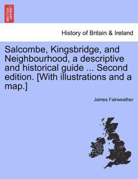 Paperback Salcombe, Kingsbridge, and Neighbourhood, a Descriptive and Historical Guide ... Second Edition. [With Illustrations and a Map.] Book