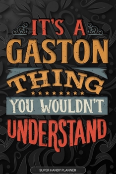 It's A Gaston Thing You Wouldn't Understand: Gaston Name Planner With Notebook Journal Calendar Personal Goals Password Manager & Much More, Perfect Gift For Gaston