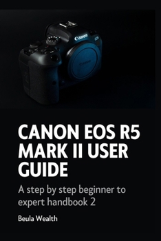 Paperback Canon EOS R5 Mark II User Guide: A step by step beginner to expert handbook 2 Book