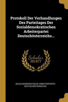 Paperback Protokoll Der Verhandlungen Des Parteitages Der Sozialdemokratischen Arbeiterpartei Deutsch?sterreichs... [German] Book