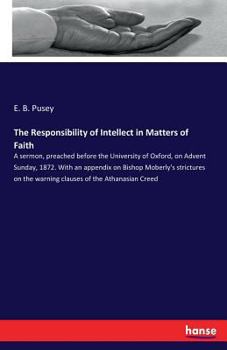 Paperback The Responsibility of Intellect in Matters of Faith: A sermon, preached before the University of Oxford, on Advent Sunday, 1872. With an appendix on B Book