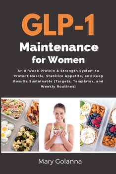 GLP-1 Maintenance for Women: An 8-Week Protein & Strength System to Protect Muscle, Stabilize Appetite, and Keep Results Sustainable (Targets, Templates, and Weekly Routines)