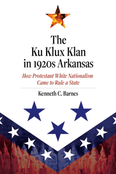 Hardcover The Ku Klux Klan in 1920s Arkansas: How Protestant White Nationalism Came to Rule a State Book