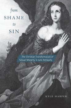 Hardcover From Shame to Sin: The Christian Transformation of Sexual Morality in Late Antiquity Book