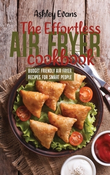 Hardcover The Effortless Air Fryer Cookbook: Budget Friendly Air Fryer Recipes For Smart People Book