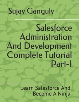 Paperback Salesforce Administration And Development Complete Tutorial Part 1: Learn Salesforce And Become A Ninja Book