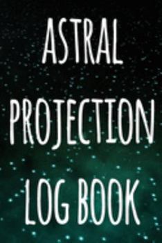 Astral Projection Log Book: The perfect way to record your astral projection experiences, ideal gift for anyone who loves to astral project!