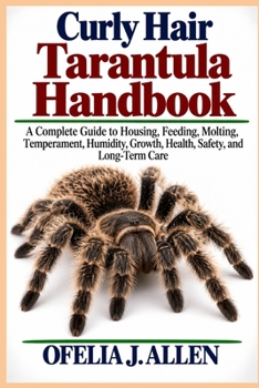 Curly Hair Tarantula Handbook: A Complete Guide to Housing, Feeding, Molting, Temperament, Humidity, Growth, Health, Safety, and Long-Term Care