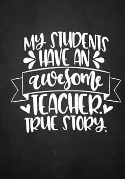 Teacher Appreciation Gift: My Students Have an Awesome Teacher Notebook Journal : Inspirational Teacher Gift for Year End/Christmas/Thank You or Retirement