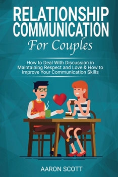 Paperback Relationship Communication for Couples: How to Deal With Discussion in Maintaining Real Respect and Love & How to Improve YOUR Communication Skills Book