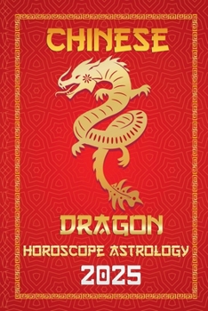 Dragon Chinese Horoscope 2025 (Chinese Horoscopes & Astrology Secrets for 2025)