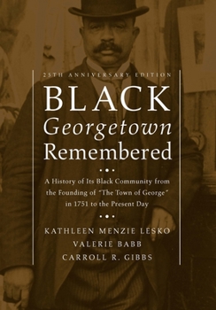 Black Georgetown Remembered: A History of the Georgetown Black Community from the Founding of "the Town of George' to the Present Historic District