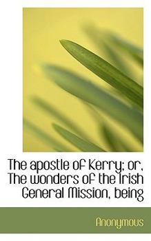 The Apostle of Kerry; Or, the Wonders of the Irish General Mission, Being