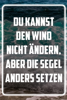Du kannst den Wind nicht ändern, aber die Segel anders setzen: Terminplaner und Organizer mit Motivations-Spruch | Geschenk für Unternehmer, ... Taschenkalender, Wochen (German Edition)