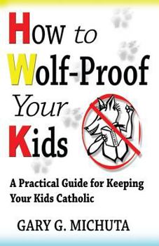 Paperback How to Wolf-proof Your Kids: A Practical Guide For Keeping Your Kids Catholic Book