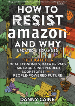 Paperback How to Resist Amazon and Why: The Fight for Local Economics, Data Privacy, Fair Labor, Independent Bookstores, and a People-Powered Future! Book