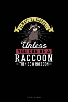 Always Be Yourself Unless You Can Be A Raccoon Then Be A Raccoon: Quotes Journal