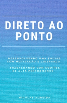 Paperback Direto Ao Ponto: Desenvolvendo uma equipe com motivação e liderança. Trabalhando com equipes de alta performance. [Portuguese] Book