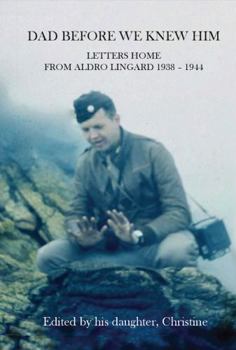 Hardcover Dad Before We Knew Him: Letters Home from Aldro Lingard 1938 - 1944 Book
