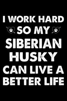 I Work Hard So My Siberian Husky Can Live A Better Life: Cute Siberian Husky Lined journal Notebook, Great Accessories & Gift Idea for Siberian Husky ... journal Notebook With An Inspirational Quote.
