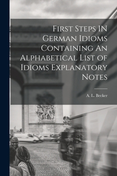 First Steps in German Idioms: Containing an Alphabetical List of Idioms, Explanatory Notes and Examination Papers...
