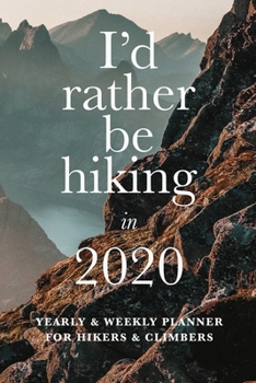 Paperback I'd Rather Be Hiking In 2020 Yearly And Weekly Planner For Hikers And Climbers: Week To A Page Gift Organizer Book