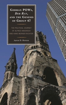 German Pows, Der Ruf, and the Genesis of Group 47: The Political Journey of Alfred Andersch and Hans Werner Richter