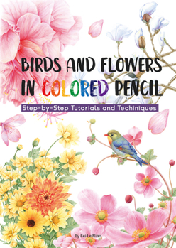 Paperback Birds and Flowers in Colored Pencil: Step-By-Step Tutorials and Techniques Book