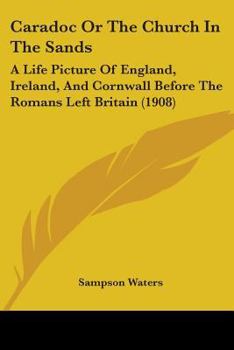 Caradoc; Or the Church in the Sands. a Life Picture of England, Ireland, and Cornwall Before the Romans Left Britain