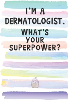 I'm a Dermatologist. What's Your Superpower?: Blank Lined Notebook Journal Gift for Cosmetic Surgeon Friend, Coworker, Boss