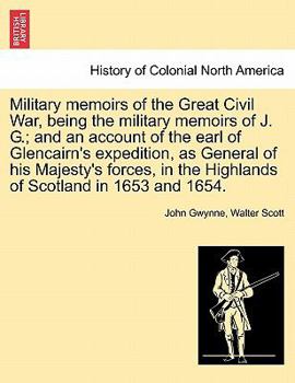 Military Memoirs of the Great Civil War, being the Military Memoirs of John Gwynne, and an Account of the Earl of Glencairn's Expedition as General of His Majesty's Forces in the Highlands of Scotland