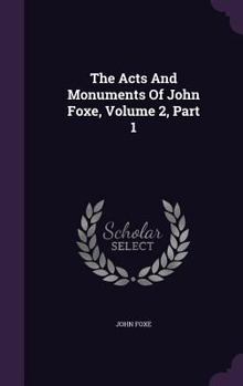 Hardcover The Acts And Monuments Of John Foxe, Volume 2, Part 1 Book