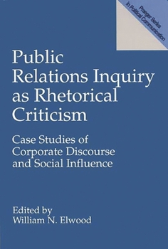 Public Relations Inquiry as Rhetorical Criticism: Case Studies of Corporate Discourse and Social Influence (Praeger Series in Political Communicatio)