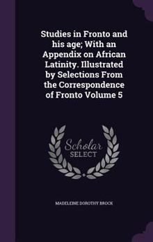 Hardcover Studies in Fronto and his age; With an Appendix on African Latinity. Illustrated by Selections From the Correspondence of Fronto Volume 5 Book