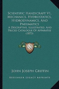 Paperback Scientific Handicraft V1, Mechanics, Hydrostatics, Hydrodynamics, And Pneumatics: A Descriptive, Illustrated, And Priced Catalogue Of Apparatus (1873) Book