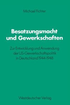 Besatzungsmacht und Gewerkschaften: Zur Entwicklung und Anwendung der US-Gewerkschaftspolitik in Deutschland 1944-1948 (Schriften des Zentralinstituts ... Forschung der Freien Universitat Berlin)