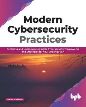 Paperback Modern Cybersecurity Practices: Exploring and Implementing Agile Cybersecurity Frameworks and Strategies for Your Organization (English Edition) Book