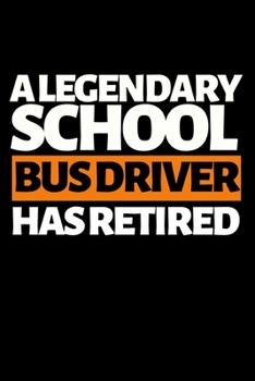 A Legendary School Bus Driver Has Retired: Funny Bus Driver Notebook/Journal (6” X 9”) Great Appreciation Gift Idea