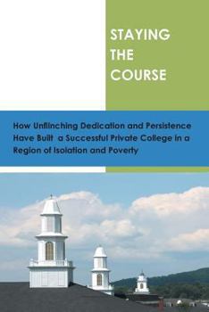 Paperback Staying the Course: How Unflinching Dedication and Persistance Have Built a Successful Private College in a Region of Isolation and Povert Book