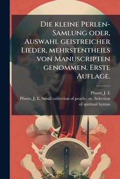 Paperback Die kleine Perlen-Samlung oder, Auswahl geistreicher Lieder, mehrstentheils von Manuscripten genommen. Erste Auflage. [German] Book