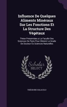 Hardcover Influence de Quelques Aliments Mineraux Sur Les Fonctions Et La Structure Des Vegetaux: These Presemtees a la Faculte Des Sciences de Paris Pour Obten Book