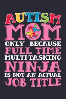 Paperback Autism Mom Only Because Full Time Multi Tasking Ninja is Not an Actual Job Title: Autism Awareness Lined Notebook, Journal, Organizer, Diary, Composit Book
