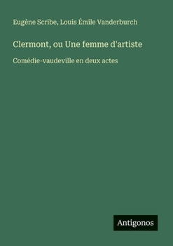 Clermont, ou Une femme d'artiste: Comédie-vaudeville en deux actes (French Edition)