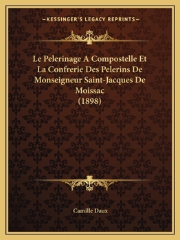 Paperback Le Pelerinage A Compostelle Et La Confrerie Des Pelerins De Monseigneur Saint-Jacques De Moissac (1898) [French] Book